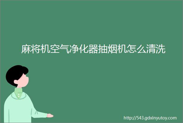 麻将机空气净化器抽烟机怎么清洗