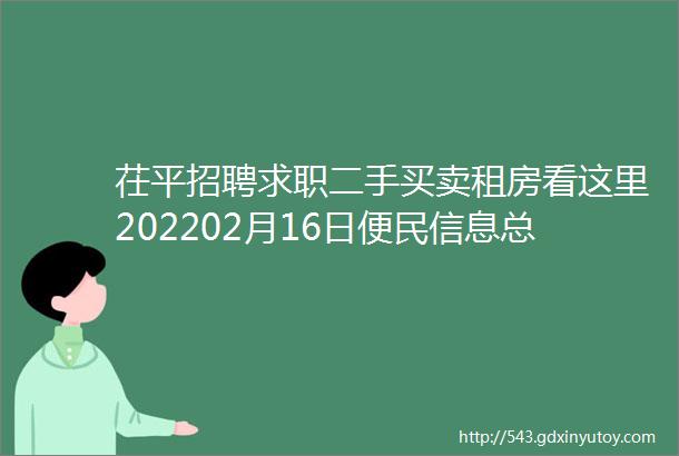 茌平招聘求职二手买卖租房看这里202202月16日便民信息总汇