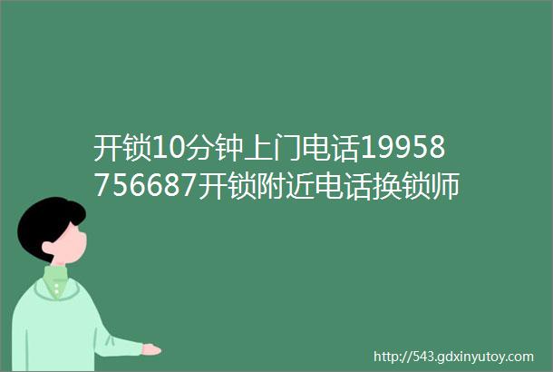 开锁10分钟上门电话19958756687开锁附近电话换锁师傅附近五百米