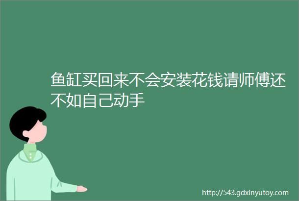 鱼缸买回来不会安装花钱请师傅还不如自己动手