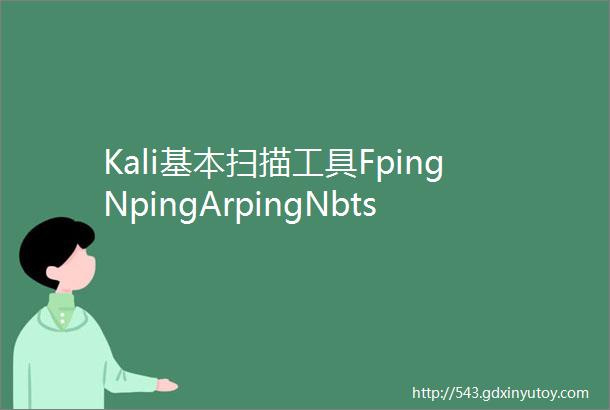 Kali基本扫描工具FpingNpingArpingNbtscanonesixtyone工具的使用