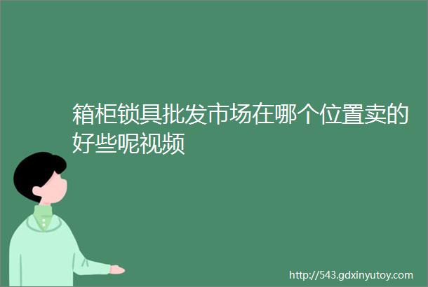 箱柜锁具批发市场在哪个位置卖的好些呢视频