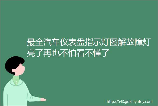 最全汽车仪表盘指示灯图解故障灯亮了再也不怕看不懂了