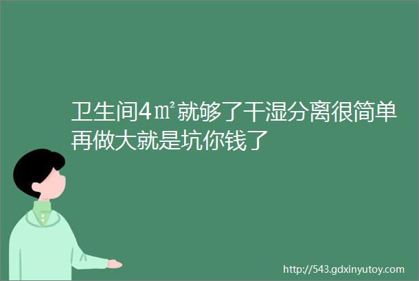 卫生间4㎡就够了干湿分离很简单再做大就是坑你钱了