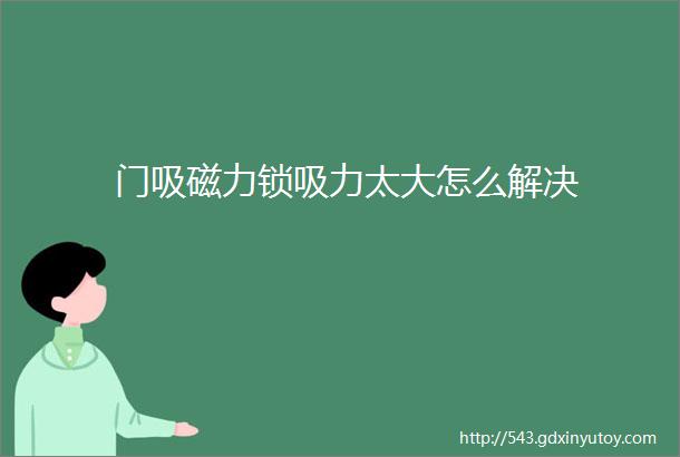 门吸磁力锁吸力太大怎么解决