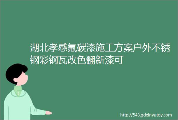 湖北孝感氟碳漆施工方案户外不锈钢彩钢瓦改色翻新漆可