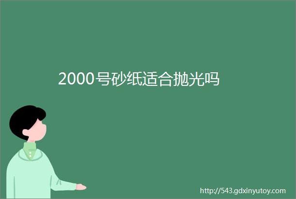 2000号砂纸适合抛光吗