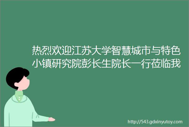 热烈欢迎江苏大学智慧城市与特色小镇研究院彭长生院长一行莅临我司考察指导