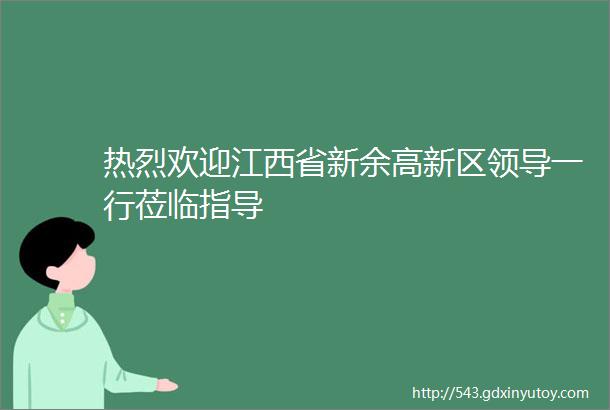 热烈欢迎江西省新余高新区领导一行莅临指导