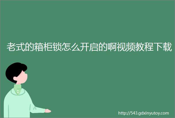 老式的箱柜锁怎么开启的啊视频教程下载