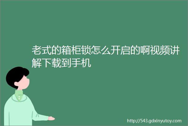 老式的箱柜锁怎么开启的啊视频讲解下载到手机