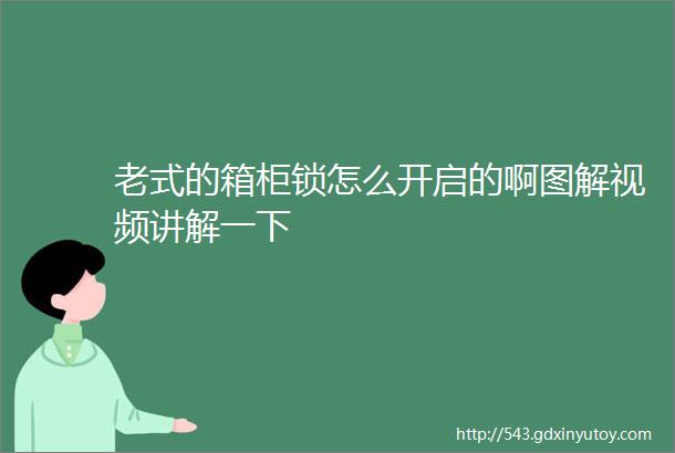 老式的箱柜锁怎么开启的啊图解视频讲解一下