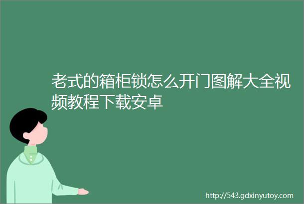 老式的箱柜锁怎么开门图解大全视频教程下载安卓