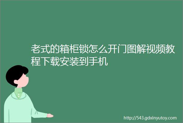 老式的箱柜锁怎么开门图解视频教程下载安装到手机