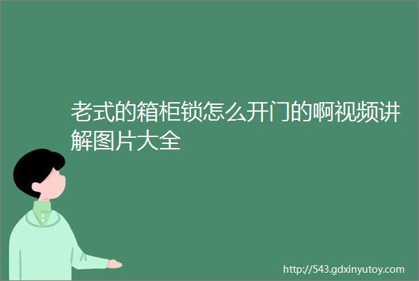 老式的箱柜锁怎么开门的啊视频讲解图片大全