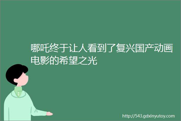 哪吒终于让人看到了复兴国产动画电影的希望之光