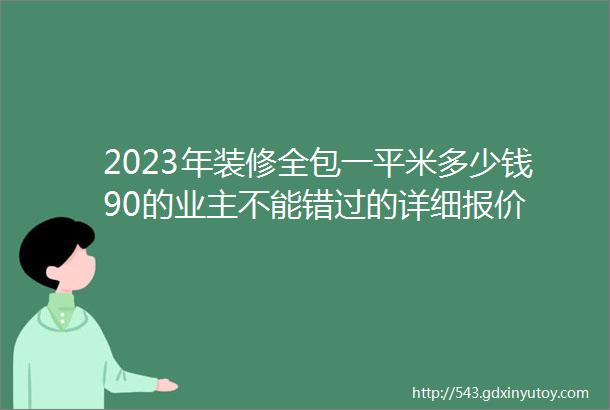 2023年装修全包一平米多少钱90的业主不能错过的详细报价