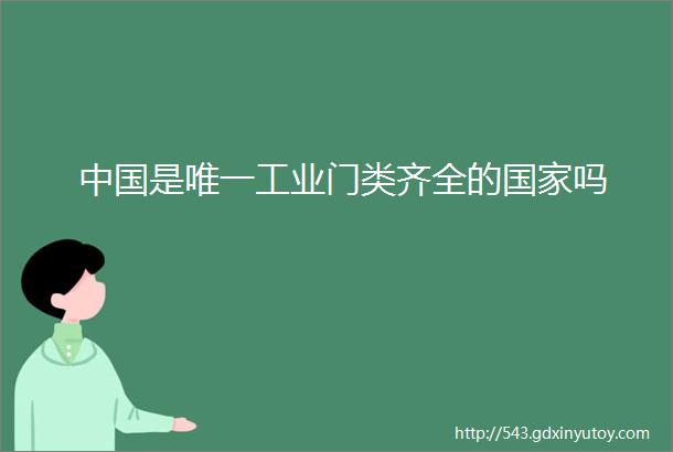 中国是唯一工业门类齐全的国家吗