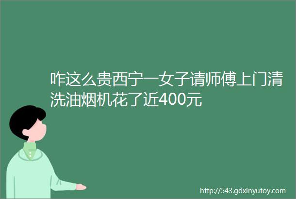 咋这么贵西宁一女子请师傅上门清洗油烟机花了近400元