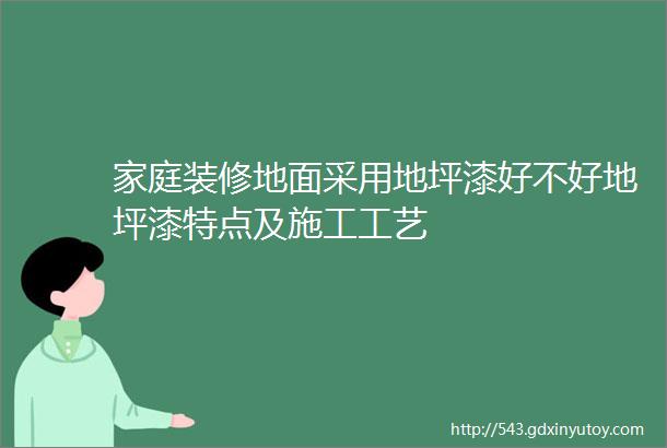 家庭装修地面采用地坪漆好不好地坪漆特点及施工工艺