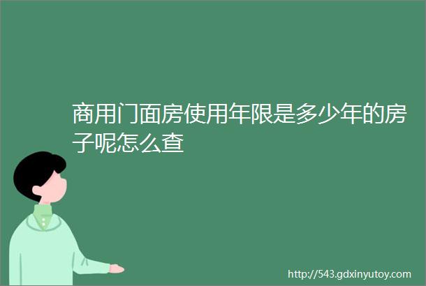 商用门面房使用年限是多少年的房子呢怎么查