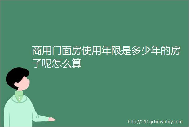 商用门面房使用年限是多少年的房子呢怎么算