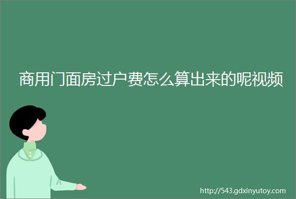 商用门面房过户费怎么算出来的呢视频