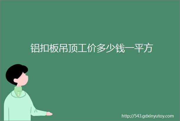 铝扣板吊顶工价多少钱一平方