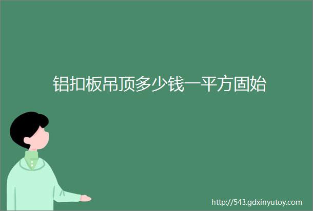 铝扣板吊顶多少钱一平方固始