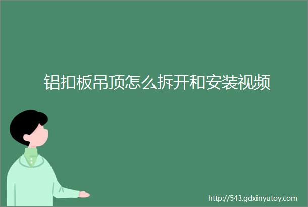 铝扣板吊顶怎么拆开和安装视频