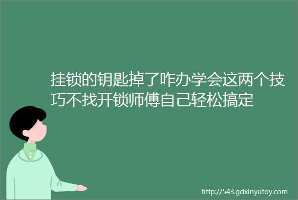 挂锁的钥匙掉了咋办学会这两个技巧不找开锁师傅自己轻松搞定