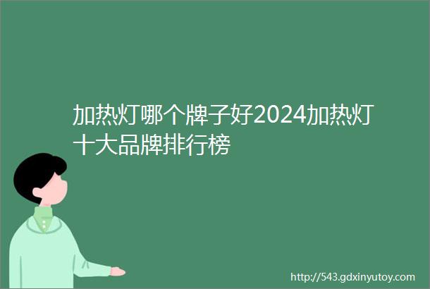 加热灯哪个牌子好2024加热灯十大品牌排行榜