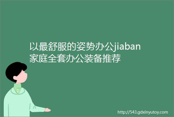 以最舒服的姿势办公jiaban家庭全套办公装备推荐