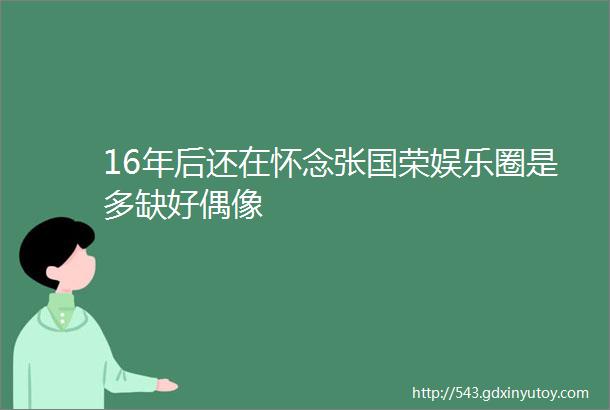 16年后还在怀念张国荣娱乐圈是多缺好偶像