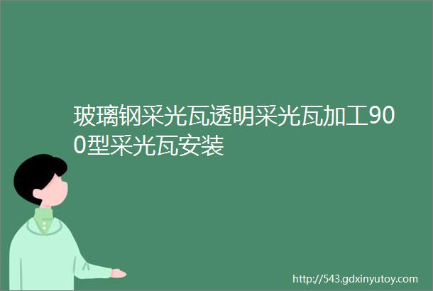 玻璃钢采光瓦透明采光瓦加工900型采光瓦安装