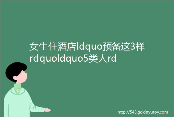 女生住酒店ldquo预备这3样rdquoldquo5类人rdquo别想刷开你的房门放心安全睡