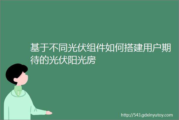 基于不同光伏组件如何搭建用户期待的光伏阳光房