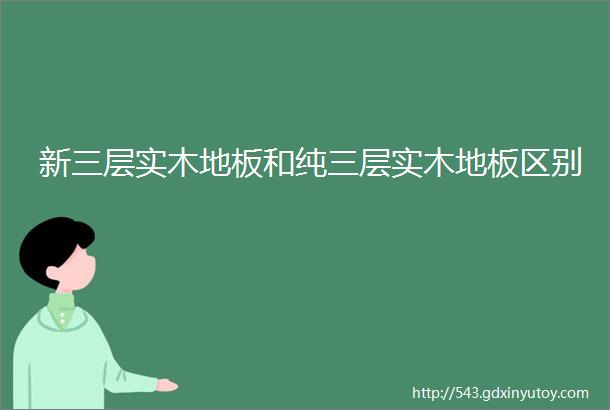 新三层实木地板和纯三层实木地板区别