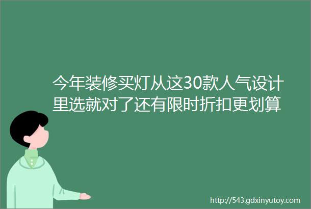 今年装修买灯从这30款人气设计里选就对了还有限时折扣更划算