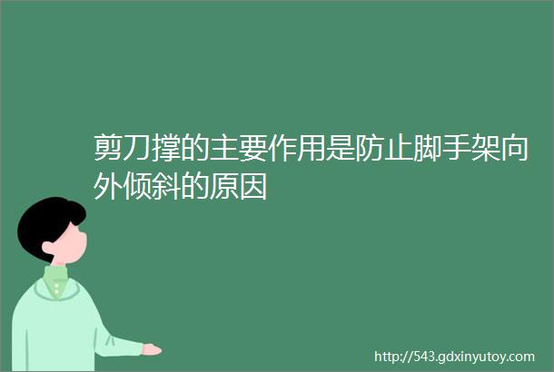 剪刀撑的主要作用是防止脚手架向外倾斜的原因