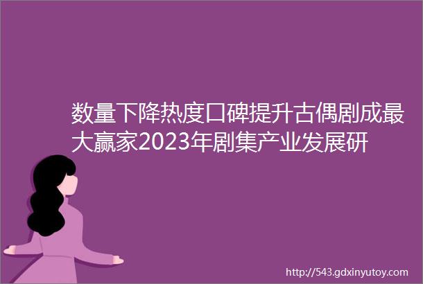 数量下降热度口碑提升古偶剧成最大赢家2023年剧集产业发展研究白皮书正式发布