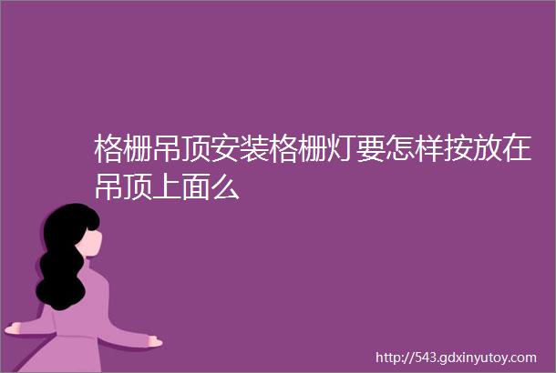 格栅吊顶安装格栅灯要怎样按放在吊顶上面么