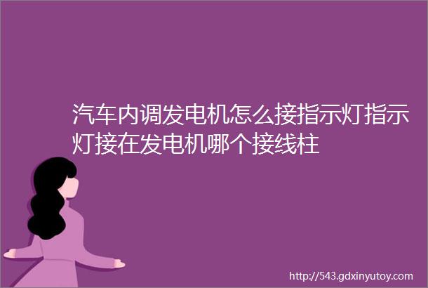 汽车内调发电机怎么接指示灯指示灯接在发电机哪个接线柱