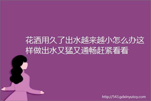 花洒用久了出水越来越小怎么办这样做出水又猛又通畅赶紧看看