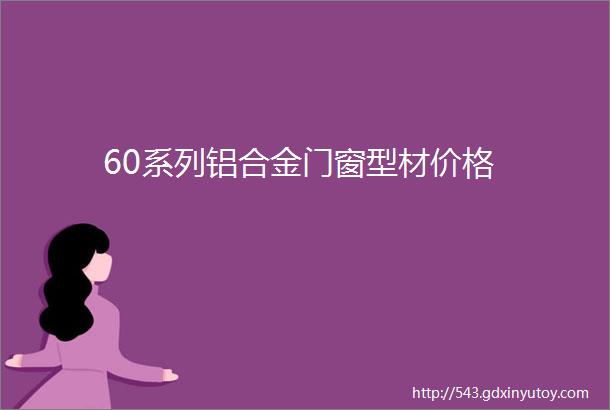 60系列铝合金门窗型材价格