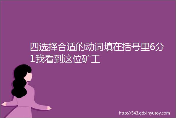 四选择合适的动词填在括号里6分1我看到这位矿工