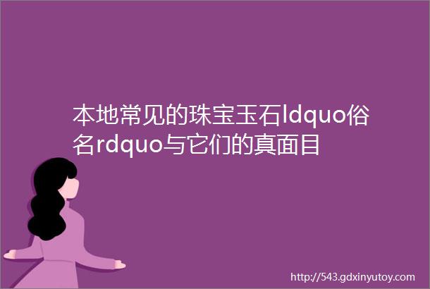 本地常见的珠宝玉石ldquo俗名rdquo与它们的真面目