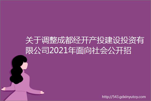 关于调整成都经开产投建设投资有限公司2021年面向社会公开招聘专业技术人才笔试时间的公告