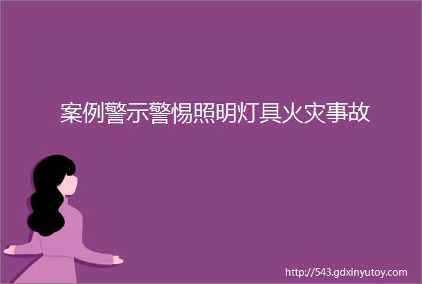 案例警示警惕照明灯具火灾事故