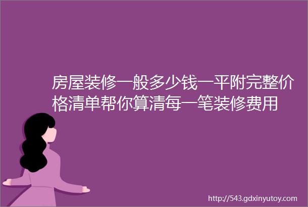 房屋装修一般多少钱一平附完整价格清单帮你算清每一笔装修费用